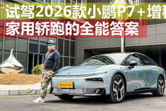 动力/车机均有重要升级 试驾2026款小鹏P7+增程版