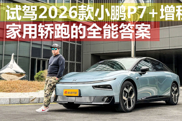 动力/车机均有重要升级 试驾2026款小鹏P7+增程版