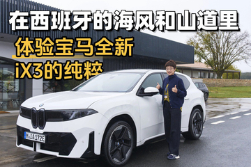 在西班牙的海风和山道里 体验宝马全新iX3的纯粹