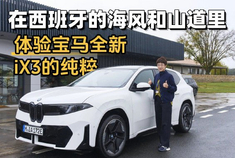 在西班牙的海风和山道里 体验宝马全新iX3的纯粹