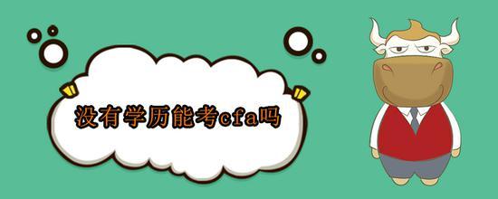 没有学历可以报考CFA,只要具备相当程度的学历和工作经验。