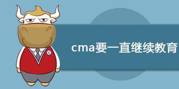 cma要一直继续教育吗 还要看具体情况哦