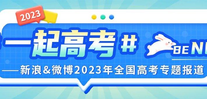 一起高考：新浪&微博2023年全国高考专题报道