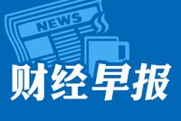 财经早报：财政货币齐发力提振经济 美油单周反弹35%