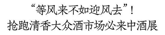 上升通道+快车道！抢跑清香大众酒新机遇，清香白酒品牌为何要来中酒展？