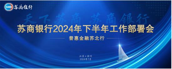 深入田间地头做普惠 服务好基础用户——苏商银行召开2024年下半年工作部署会