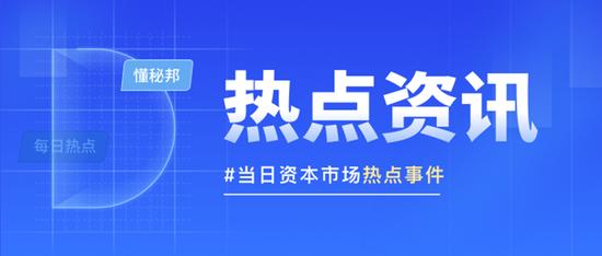 思美传媒控股股东因涉嫌信披违规被立案 威士顿实控人茆宇忠被留置｜资本市场今日热点TOP10