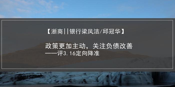 【浙商梁凤洁】政策更加主动,关注负债改善—评3.16定向降准