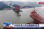 视频|预计2021年7月前实现通车 广州明珠湾大桥边跨顺利合龙