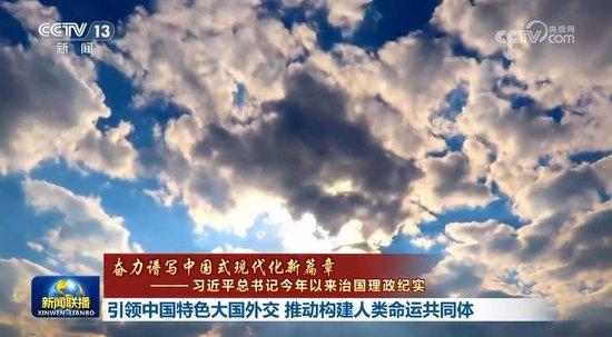 【奋力谱写中国式现代化新篇章——习近平总书记今年以来治国理政纪实】引领中国特色大国外交 推动构建人类命运共同体