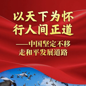 以天下为怀 行人间正道——中国坚定不移走和平发展道路