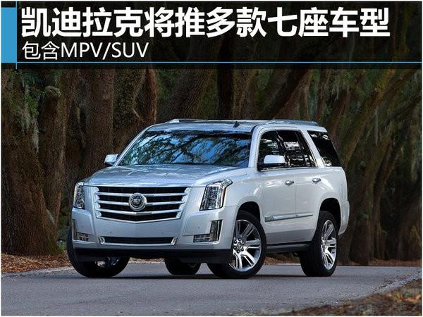 凯迪拉克将推多款七座车型 包含MPV/SUV