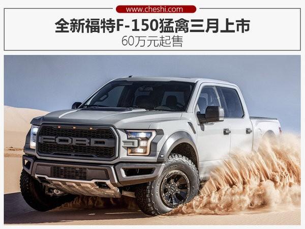 全新福特F-150猛禽三月上市 60万元起售