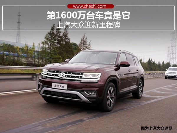 第1600万台车竟是它 上汽大众迎新里程碑