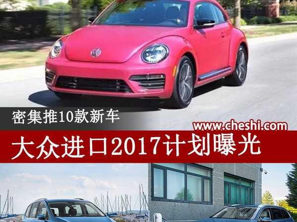 大众进口2017计划曝光 密集推10款新车