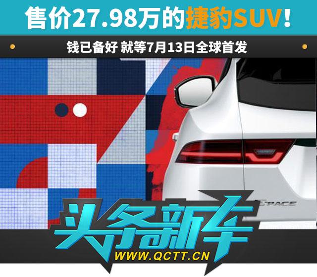 售价27.98万的捷豹SUV！钱已备好 7月13日全球首发