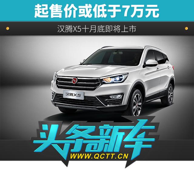 头条·新车｜ 起售价或低于7万元 汉腾X5十月底即将上市