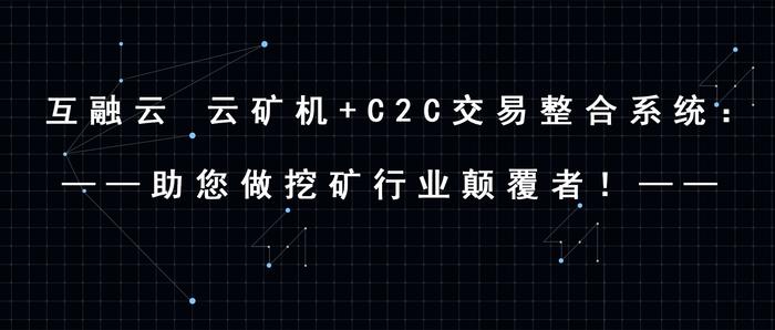 互融云 云矿机+C2C交易整合系统：做挖矿行业颠覆者！