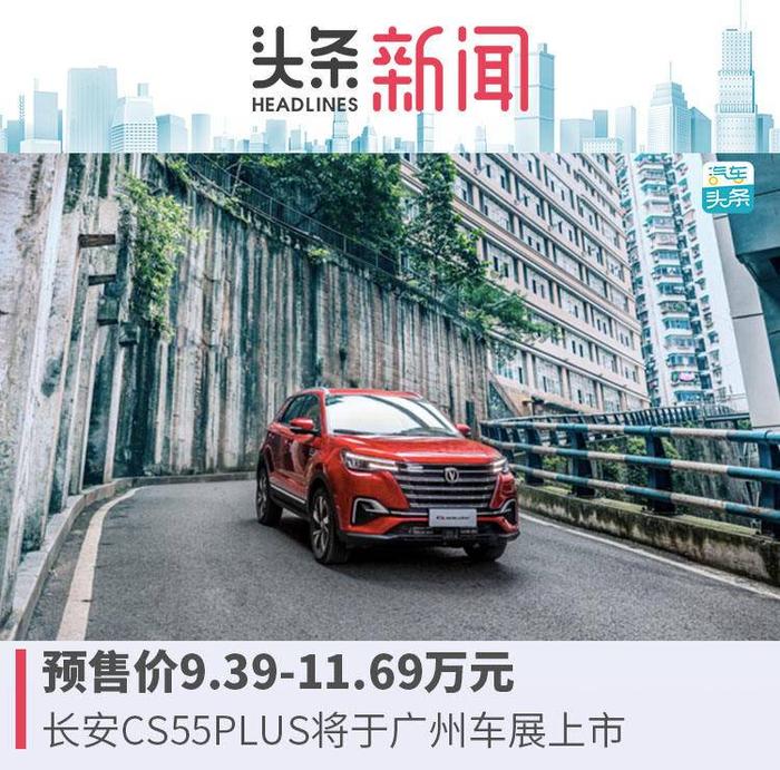 预售价9.39-11.69万元，长安CS55PLUS将于广州车展上市