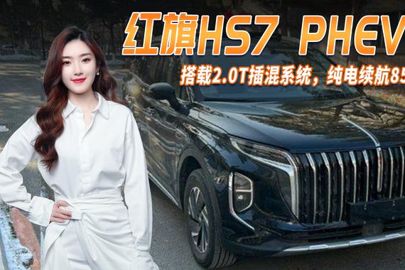 红旗发力插混！红旗HS7 PHEV 搭2.0T插混系统，纯电续航85公里