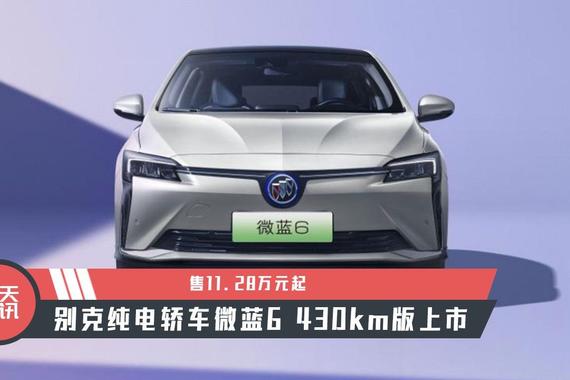 【天天资讯】售11.28万元起，别克纯电轿车微蓝6 430km版上市