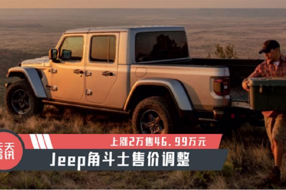 【天天资讯】Jeep角斗士售价调整，上涨2万售46.99万元