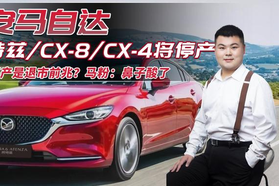 销量太差？长安马自达阿特兹/CX-8/CX-4将停产，马粉：鼻子酸了