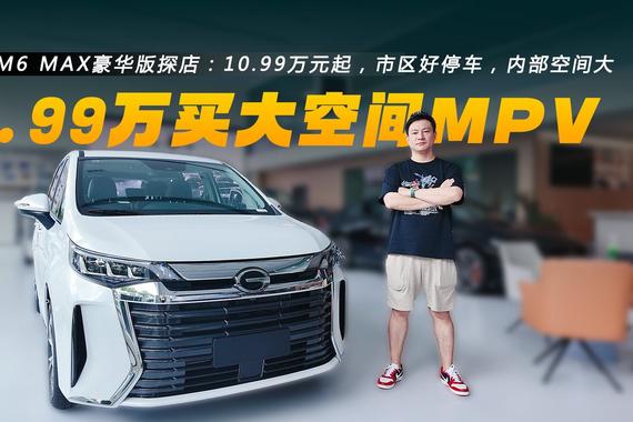 传祺M6 MAX豪华版探店：10.99万元起，市区好停车，内部空间大
