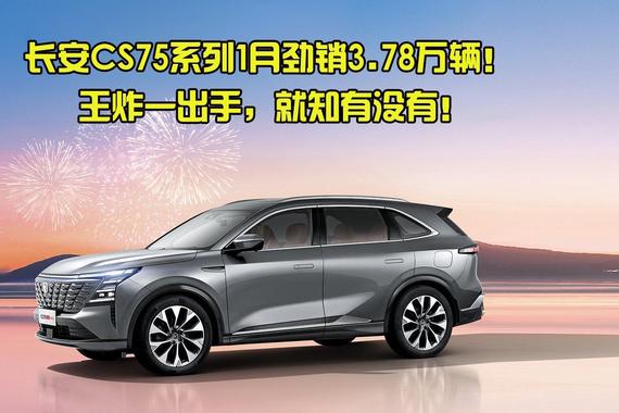 长安CS75系列1月劲销3.78万辆！王炸一出手，就知有没有！
