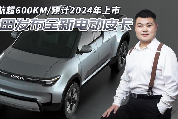 翼虎的劲敌来了！丰田发布全新电动皮卡，续航超600KM/明年上市