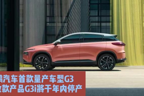 小鹏汽车首款量产车型G3及其改款产品G3i将于年内停产