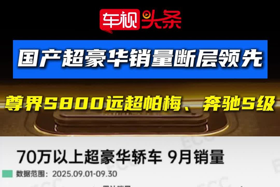 国产超豪华销量断层领先，尊界S800销量远超帕拉梅拉、奔驰S级等