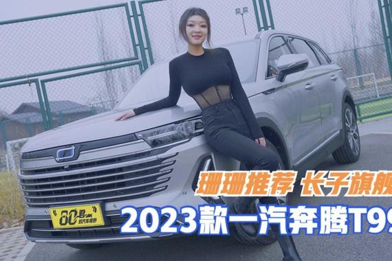 试驾｜长子旗舰 珊珊推荐 全新外观2023款一汽奔腾T99自动旗舰版