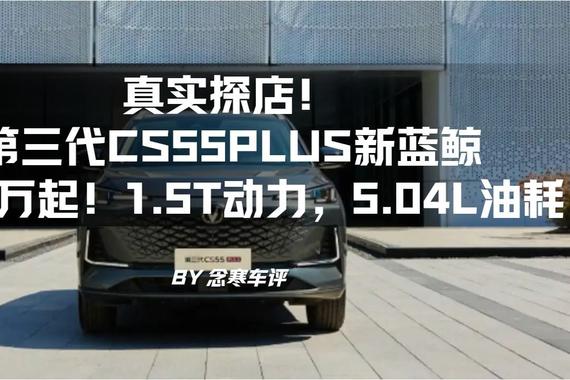 真实探店！第三代CS55PLUS新蓝鲸：6.59万起！1.5T，5.04L油耗