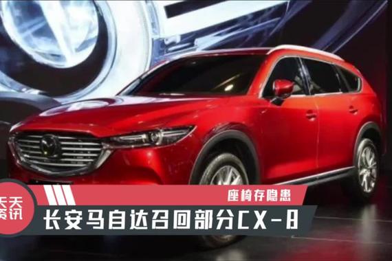 【天天资讯】座椅存隐患，长安马自达召回部分CX-8