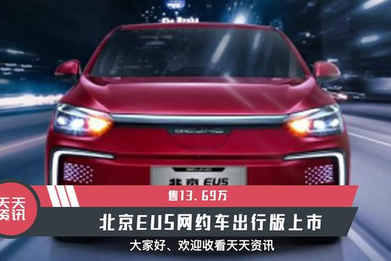 【天天资讯】售13.69万，北京EU5网约车出行版上市