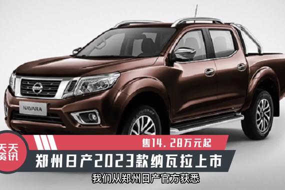 【天天资讯】售14.28万元起，郑州日产2023款纳瓦拉上市