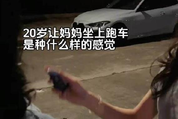 终于在20岁的年纪，让自己的妈妈坐上了跑车