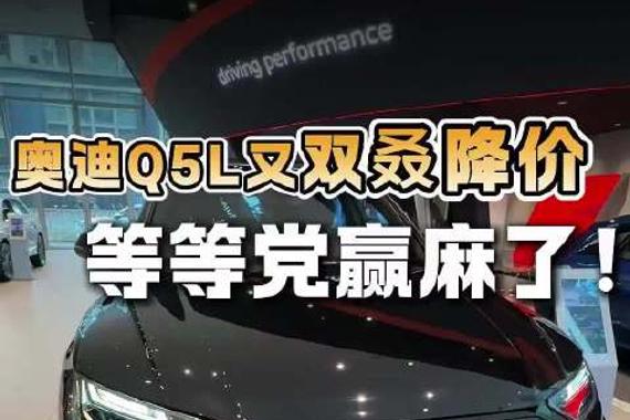 奥迪Q5L又双叒降价！等等党这次赢麻了！