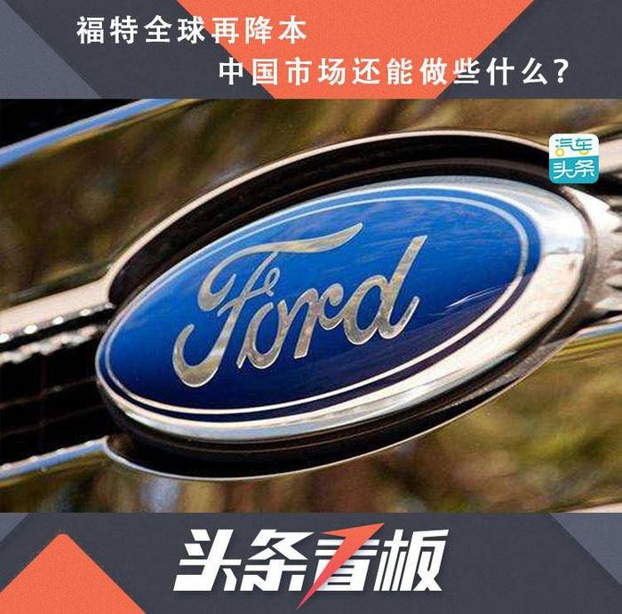 福特全球再降本，中国市场还能做些什么？