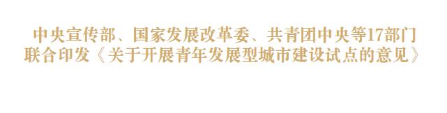 中央宣传部、国家发展改革委、共青团中央等17部门联合印发《关于开展青年发展型城市建设试点的意见》