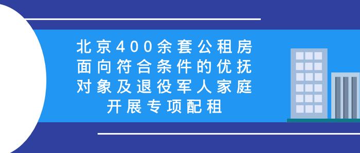 北京400余套公租房面向符合条件的优抚对象及退役军人家庭开展专项配租