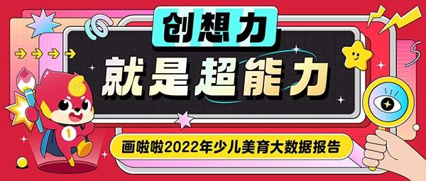 画啦啦发布2022年度少儿美育报告：创想力，就是孩子的“超能力”！