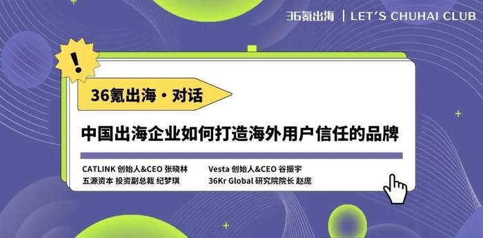 中国出海企业如何打造海外用户信任的品牌｜36氪出海·对话