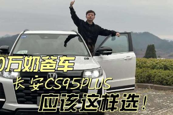 试驾长安CS95PLUS：20万奶爸车就应该这样选！