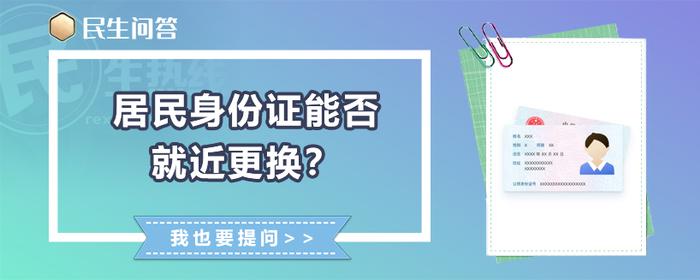 民生问答丨居民身份证能否就近更换？