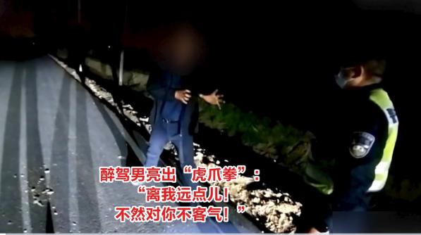 醉驾男对交警亮出“虎爪拳”：“离我远点儿！不然对你不客气！”