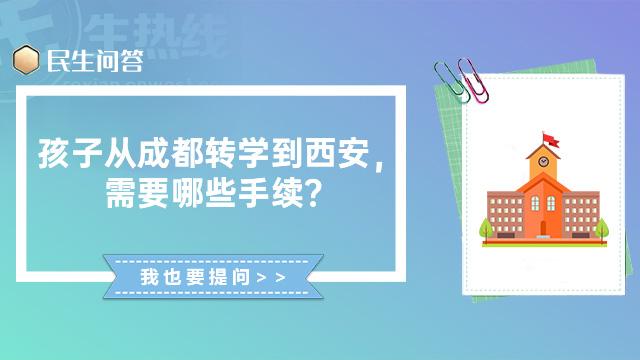 民生问答丨孩子从成都转学到西安，需要哪些手续？