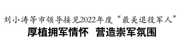 刘小涛等市领导接见2022年度“最美退役军人”