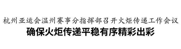 确保火炬传递平稳有序精彩出彩！杭州亚运会温州赛事分指挥部召开会议